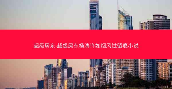 超级房东-超级房东杨涛许如烟风过留痕小说
