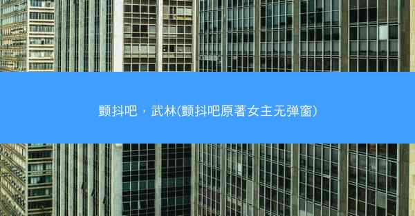 颤抖吧，武林(颤抖吧原著女主无弹窗)