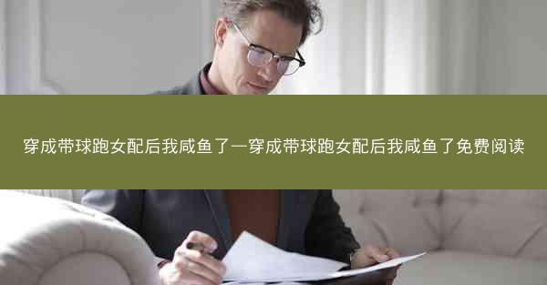 穿成带球跑女配后我咸鱼了—穿成带球跑女配后我咸鱼了免费阅读