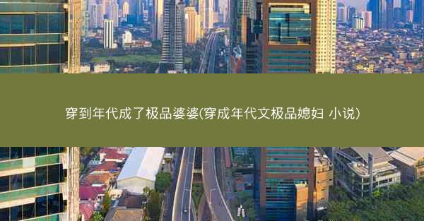 穿到年代成了极品婆婆(穿成年代文极品媳妇 小说)