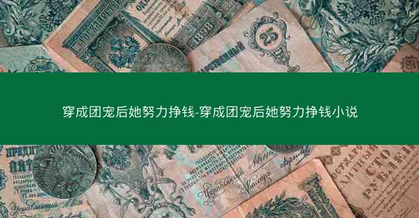 穿成团宠后她努力挣钱-穿成团宠后她努力挣钱小说
