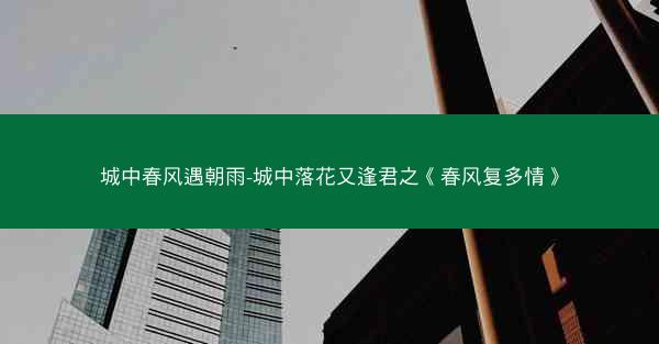 城中春风遇朝雨-城中落花又逢君之《春风复多情》 城中春风遇朝雨-城中落花又逢君之《春风复多情》