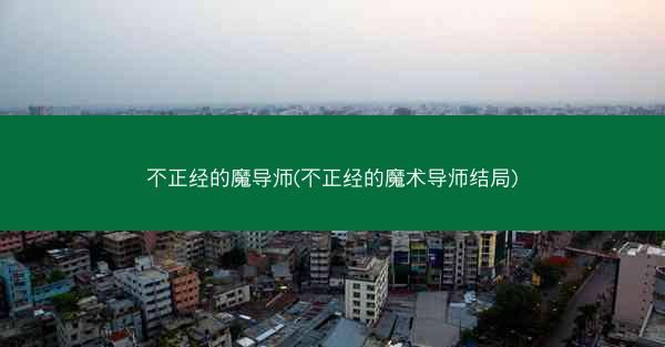 不正经的魔导师(不正经的魔术导师结局)