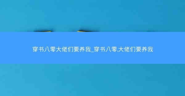 穿书八零大佬们要养我_穿书八零,大佬们要养我