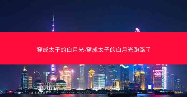 穿成太子的白月光-穿成太子的白月光跑路了