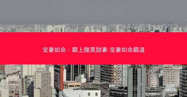 宠妻如命：霸上腹黑甜妻-宠妻如命霸道