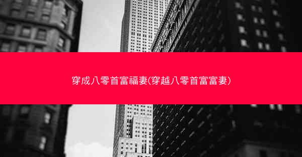 穿成八零首富福妻(穿越八零首富富妻)