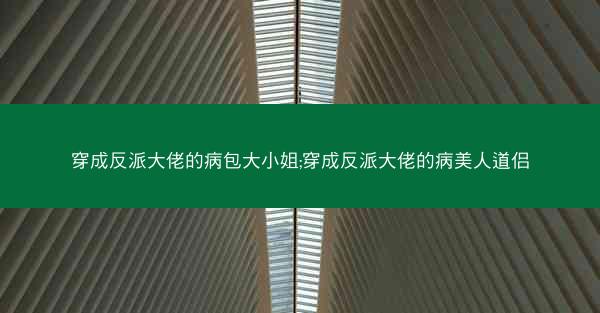 穿成反派大佬的病包大小姐;穿成反派大佬的病美人道侣
