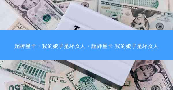 超神星卡：我的娘子是坏女人、超神星卡-我的娘子是坏女人