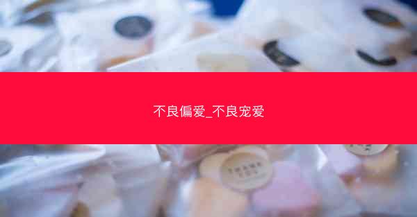 不良偏爱_不良宠爱