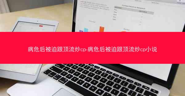 病危后被迫跟顶流炒cp-病危后被迫跟顶流炒cp小说