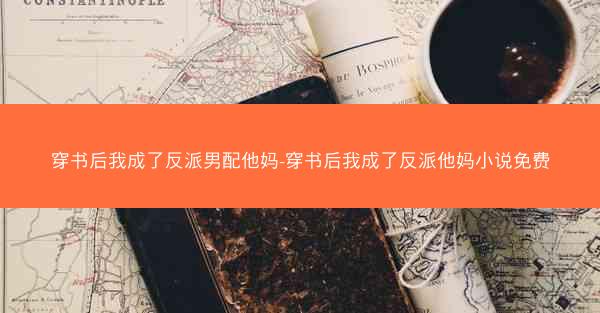 穿书后我成了反派男配他妈-穿书后我成了反派他妈小说免费