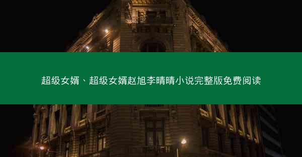 超级女婿、超级女婿赵旭李晴晴小说完整版免费阅读