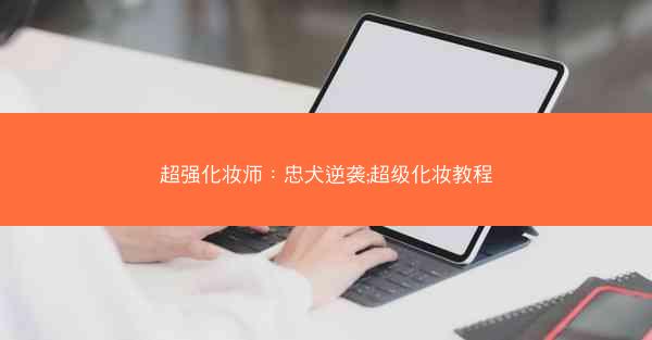 超强化妆师：忠犬逆袭;超级化妆教程