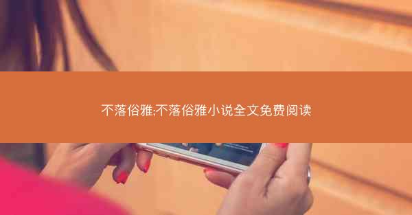 不落俗雅;不落俗雅小说全文免费阅读