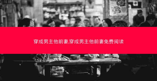 穿成男主他前妻,穿成男主他前妻免费阅读