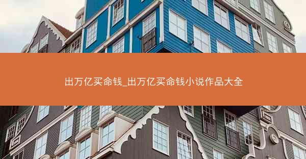 出万亿买命钱_出万亿买命钱小说作品大全