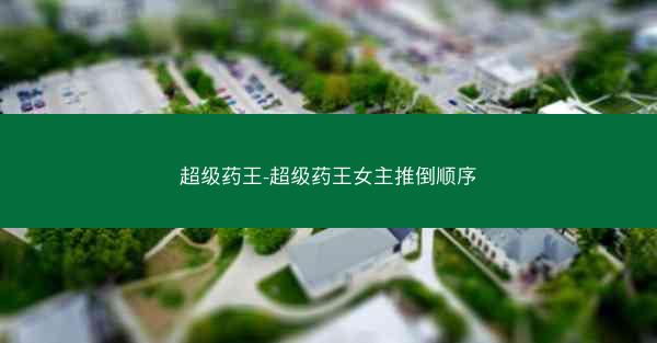 超级药王-超级药王女主推倒顺序