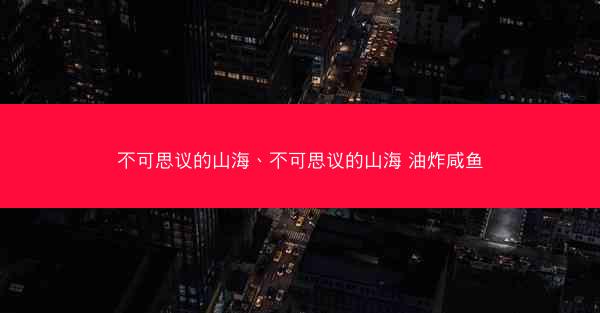 不可思议的山海、不可思议的山海 油炸咸鱼