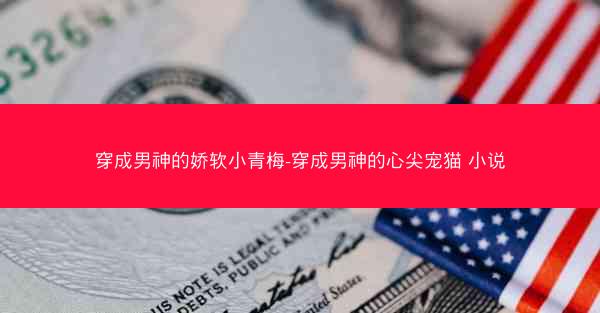 穿成男神的娇软小青梅-穿成男神的心尖宠猫 小说