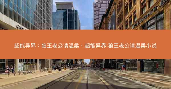 超能异界：狼王老公请温柔、超能异界-狼王老公请温柔小说