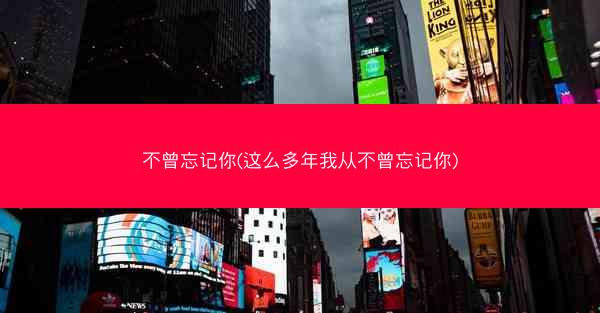 不曾忘记你(这么多年我从不曾忘记你)