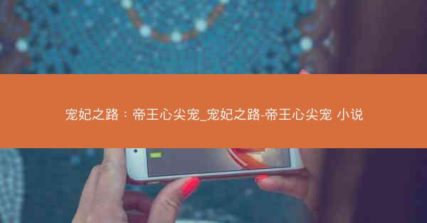 宠妃之路：帝王心尖宠_宠妃之路-帝王心尖宠 小说