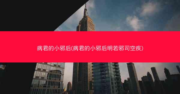 病君的小邪后(病君的小邪后明若邪司空疾)