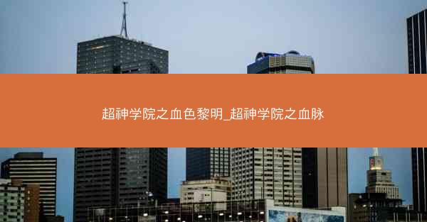 超神学院之血色黎明_超神学院之血脉