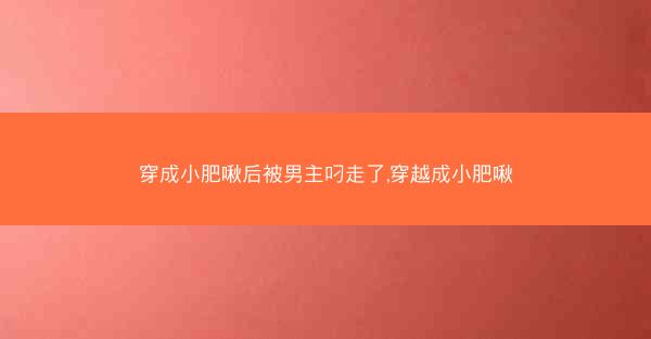 穿成小肥啾后被男主叼走了,穿越成小肥啾