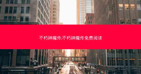 不朽神魔传;不朽神魔传免费阅读