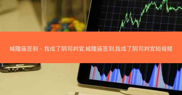 城隍庙签到，我成了阴司判官,城隍庙签到,我成了阴司判官短视频