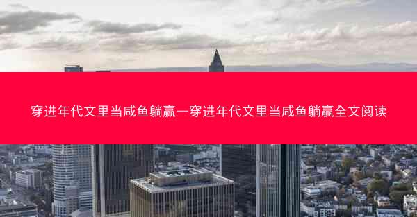 穿进年代文里当咸鱼躺赢—穿进年代文里当咸鱼躺赢全文阅读