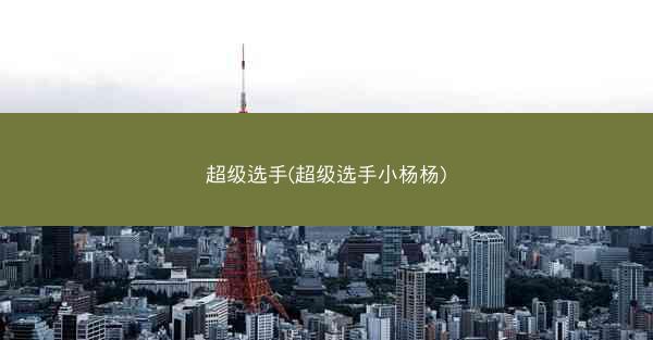 超级选手(超级选手小杨杨)