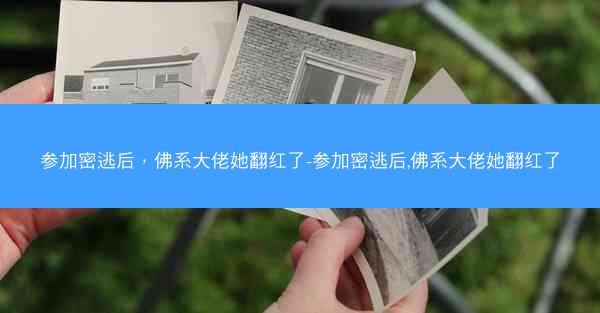 参加密逃后，佛系大佬她翻红了-参加密逃后,佛系大佬她翻红了