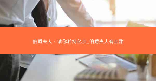 伯爵夫人，请你矜持亿点_伯爵夫人有点甜