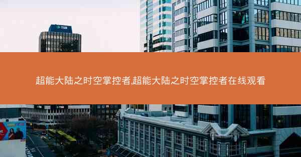 超能大陆之时空掌控者,超能大陆之时空掌控者在线观看