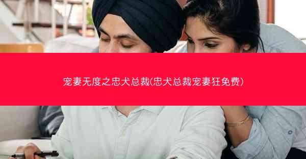 宠妻无度之忠犬总裁(忠犬总裁宠妻狂免费)