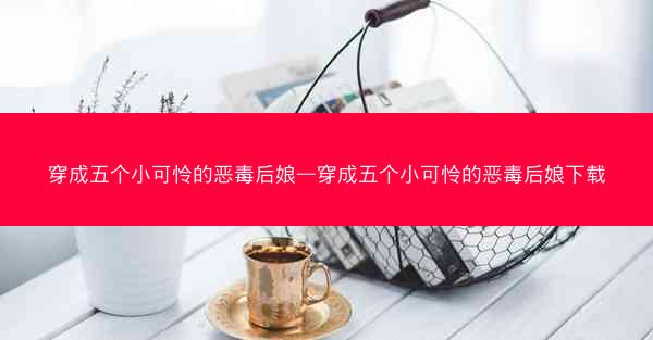 穿成五个小可怜的恶毒后娘—穿成五个小可怜的恶毒后娘下载