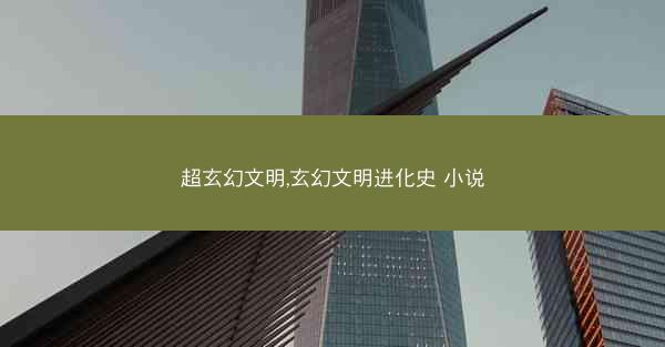超玄幻文明,玄幻文明进化史 小说
