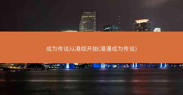 成为传说从港综开始(港漫成为传说)