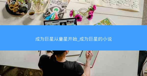 成为巨星从童星开始_成为巨星的小说