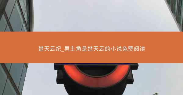 楚天云纪_男主角是楚天云的小说免费阅读