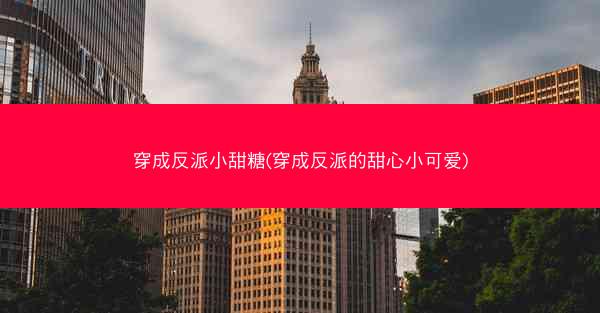穿成反派小甜糖(穿成反派的甜心小可爱)