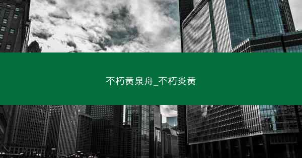 不朽黄泉舟_不朽炎黄 不朽黄泉舟_不朽炎黄