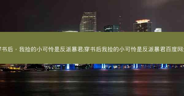 穿书后，我捡的小可怜是反派暴君;穿书后我捡的小可怜是反派暴君百度网盘