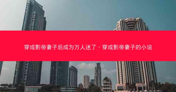 穿成影帝妻子后成为万人迷了、穿成影帝妻子的小说