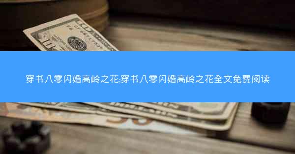 穿书八零闪婚高岭之花;穿书八零闪婚高岭之花全文免费阅读 穿书八零闪婚高岭之花;穿书八零闪婚高岭之花全文免费阅读
