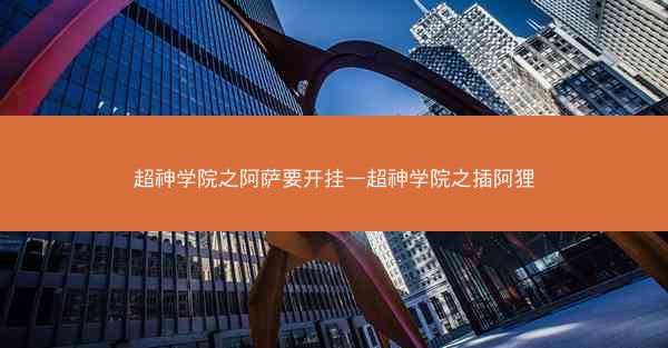 超神学院之阿萨要开挂—超神学院之插阿狸
