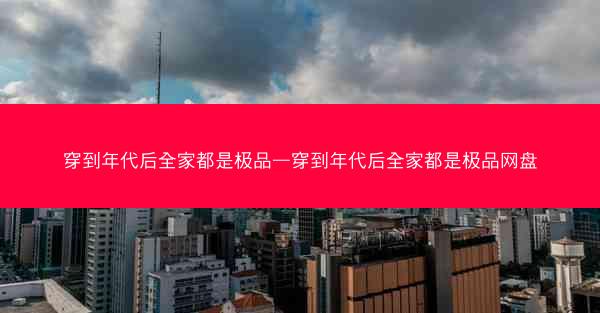 穿到年代后全家都是极品—穿到年代后全家都是极品网盘